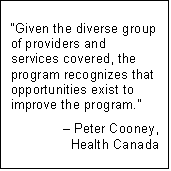 Text Box: “Given the diverse group of providers and services covered, the program recognizes that opportunities exist to improve the program.” 
– Peter Cooney,
Health Canada
