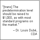 Text Box: “[trans] The predetermination level should be raised to $1,000, as with most standard programs on the market.”
– Dr. Louis Dubé,
CDA
